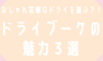 おしゃれ花嫁は選んでいるドライブーケの魅力3選