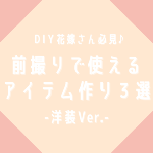 DIY花嫁さん必見　前撮りで使えるアイテム作り３選～洋装Ver.～