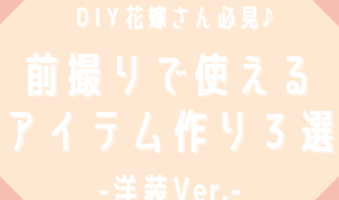 DIY花嫁さん必見　前撮りで使えるアイテム作り３選～洋装Ver.～