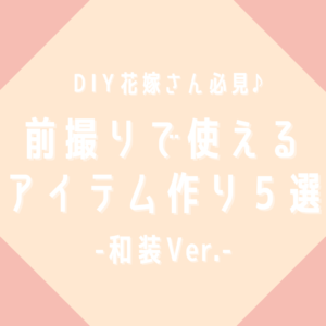 DIY花嫁さん必見　前撮りで使えるアイテム作り５選～和装Ver.～