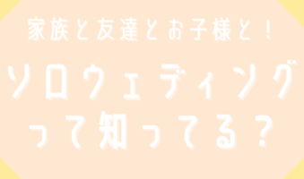 家族と友達とお子様と　ソロウェディングって知ってる？