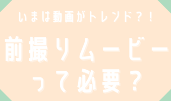 いまは動画がトレンド？！　前撮りムービーって必要？