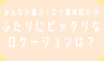 ふたりにぴったりなロケーションは？②