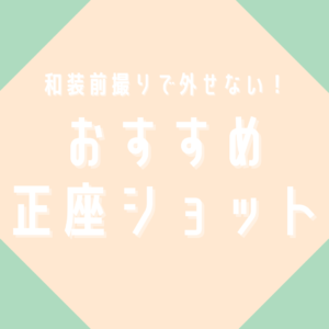 和装前撮りで外せない！おすすめ正座ショット