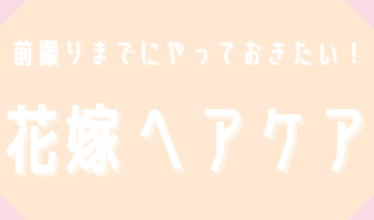 前撮りまでにやっておきたい！花嫁ヘアケア