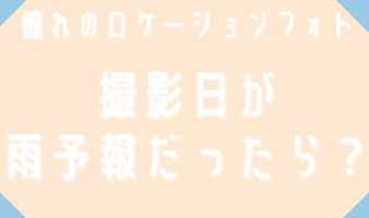 憧れのロケーションフォト　撮影日が雨予報だったら？