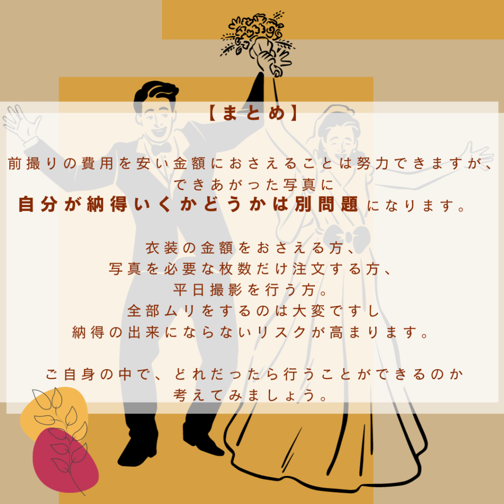 前撮りの費用を安い金額におさえることは努力できますが、できあがった写真に自分が納得いくかどうかは別問題です。せっかくの前撮りなので、ご自身が納得できる選択をしましょう。